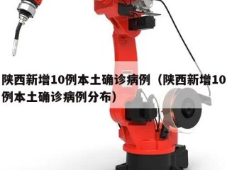 陕西新增10例本土确诊病例（陕西新增10例本土确诊病例分布）