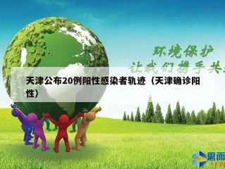 天津公布20例阳性感染者轨迹（天津确诊阳性）