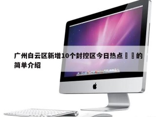 广州白云区新增10个封控区今日热点㊙️的简单介绍