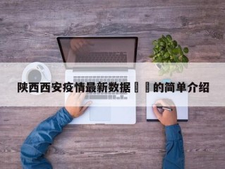 陕西西安疫情最新数据㊙️的简单介绍