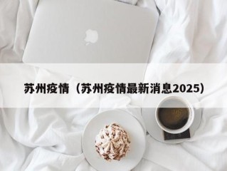 苏州疫情（苏州疫情最新消息2025）
