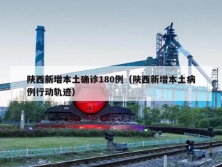 陕西新增本土确诊180例（陕西新增本土病例行动轨迹）