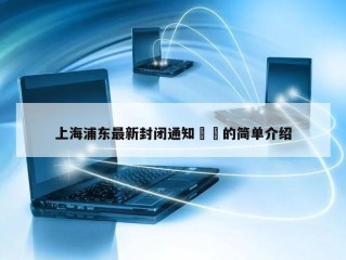 上海浦东最新封闭通知㊙️的简单介绍