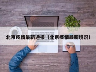 北京疫情最新通报（北京疫情最新境况）