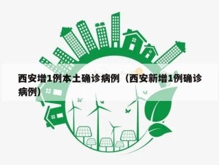 西安增1例本土确诊病例（西安新增1例确诊病例）