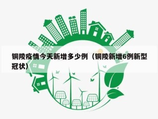 铜陵疫情今天新增多少例（铜陵新增6例新型冠状）