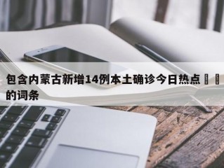 包含内蒙古新增14例本土确诊今日热点㊙️的词条
