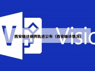 西安确诊病例轨迹公布（西安确诊情况）