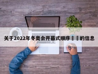 关于2022年冬奥会开幕式顺序㊙️的信息