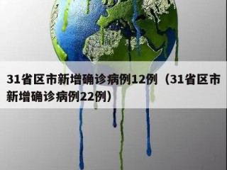 31省区市新增确诊病例12例（31省区市新增确诊病例22例）
