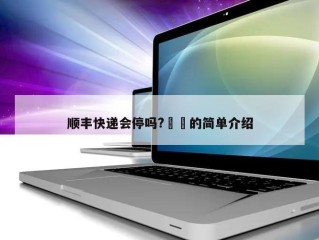 顺丰快递会停吗?㊙️的简单介绍